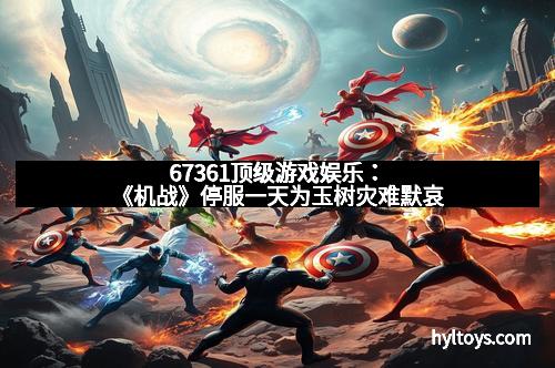 67361顶级游戏娱乐：《机战》停服一天为玉树灾难默哀