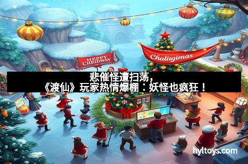 悲催怪遭扫荡，《渡仙》玩家热情爆棚：妖怪也疯狂！