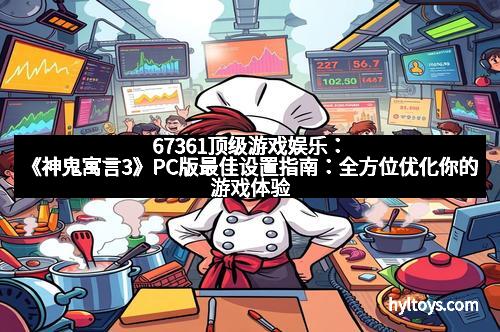67361顶级游戏娱乐：《神鬼寓言3》PC版最佳设置指南：全方位优化你的游戏体验